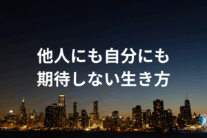 他人にも自分にも期待しない生き方
