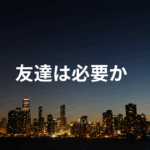 友達は必要か