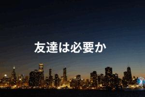 友達は必要か