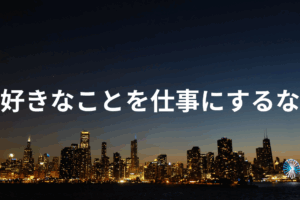 好きなことを仕事にするな