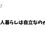 一人暮らしは自立なのか？