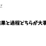 結果と過程どちらが大事？