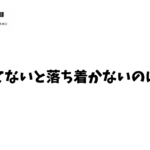 何かしてないと落ち着かない