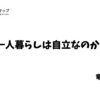 一人暮らしは自立なのか？