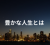 豊かな人生とは